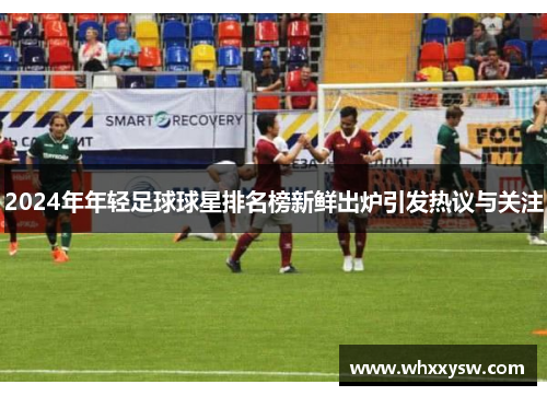 2024年年轻足球球星排名榜新鲜出炉引发热议与关注