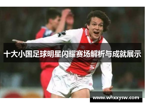 十大小国足球明星闪耀赛场解析与成就展示