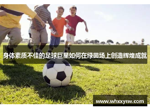 身体素质不佳的足球巨星如何在绿茵场上创造辉煌成就
