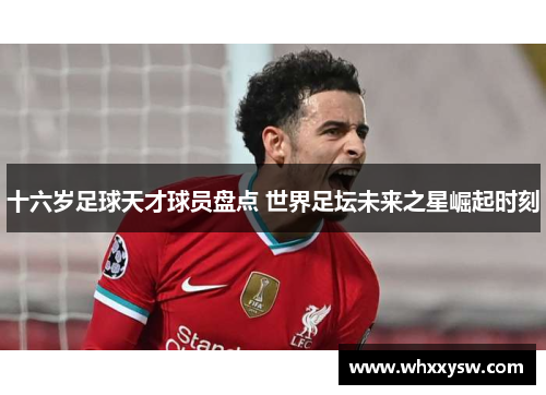 十六岁足球天才球员盘点 世界足坛未来之星崛起时刻