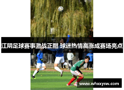 江阴足球赛事激战正酣 球迷热情高涨成赛场亮点
