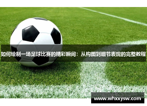 如何绘制一场足球比赛的精彩瞬间：从构图到细节表现的完整教程